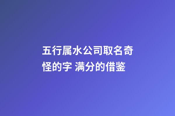 五行属水公司取名奇怪的字 满分的借鉴-第1张-公司起名-玄机派